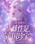 治愈S级雄兽,小雌性是帝国珍宝章节列表